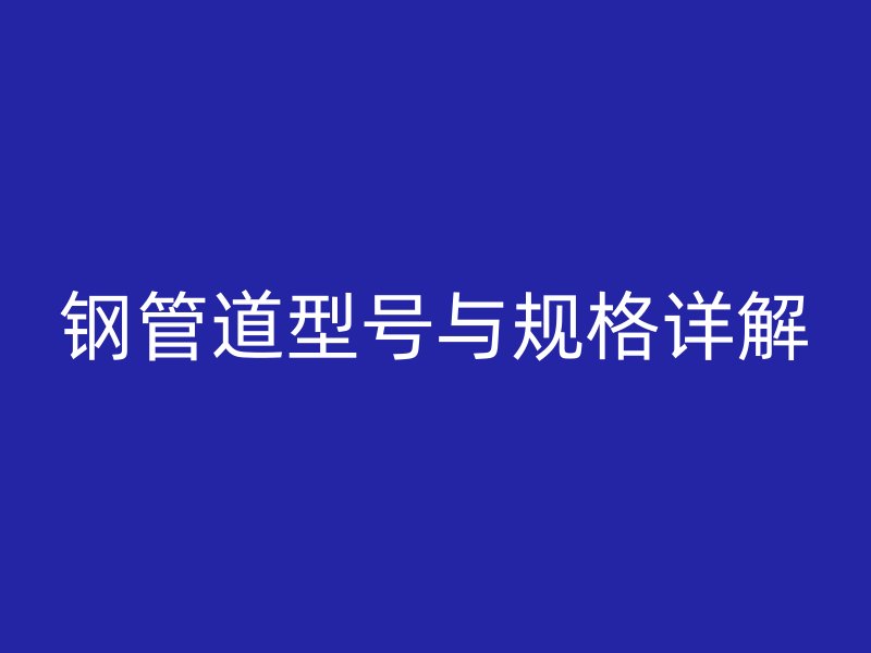 鋼管道型號與規格詳解