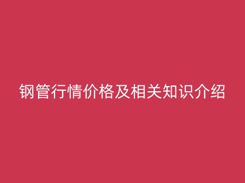 鋼管行情價格及相關知識介紹
