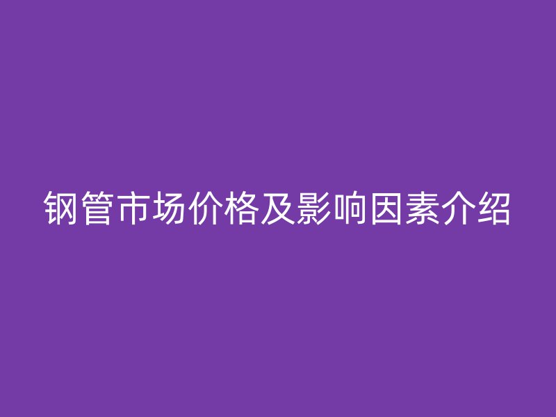 鋼管市場價格及影響因素介紹