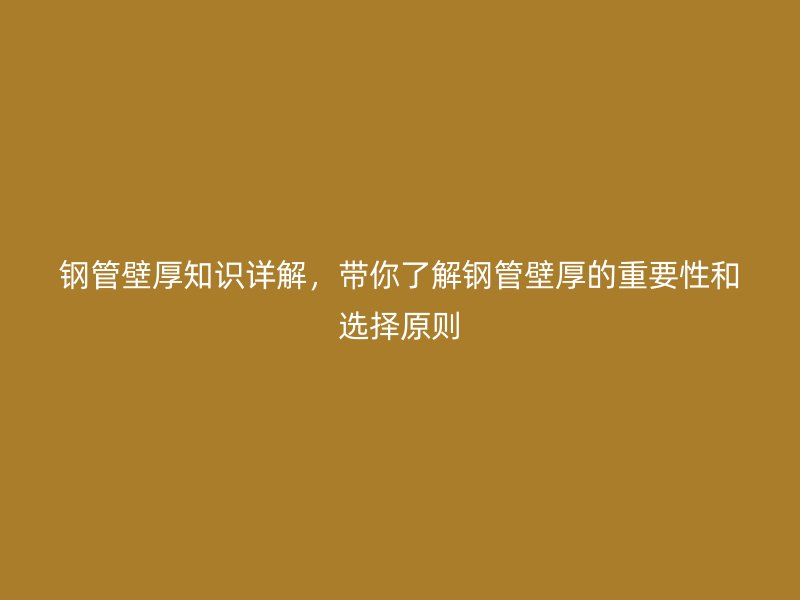 鋼管壁厚知識詳解，帶你了解鋼管壁厚的重要性和選擇原則