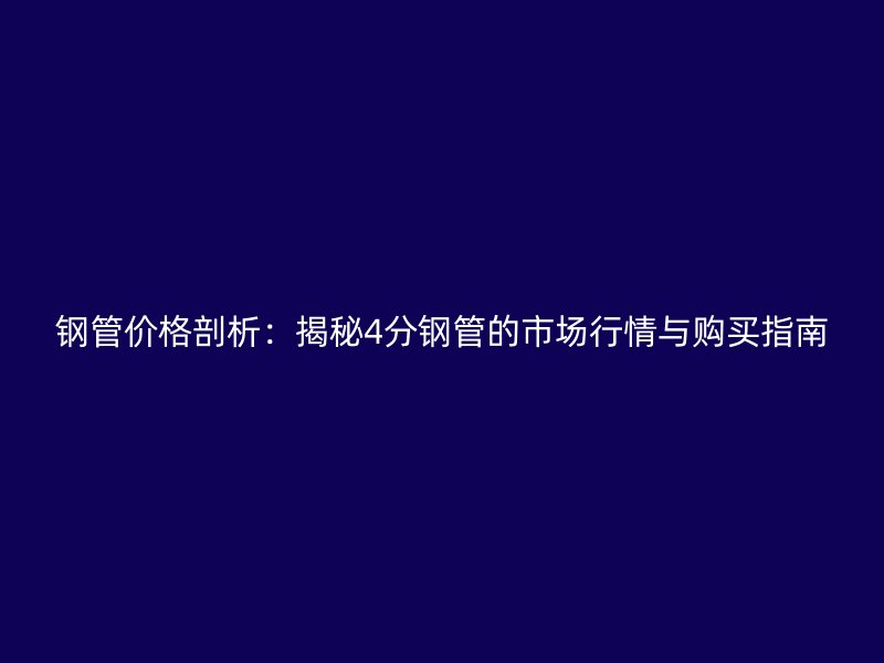 鋼管價(jià)格剖析：揭秘4分鋼管的市場(chǎng)行情與購買指南