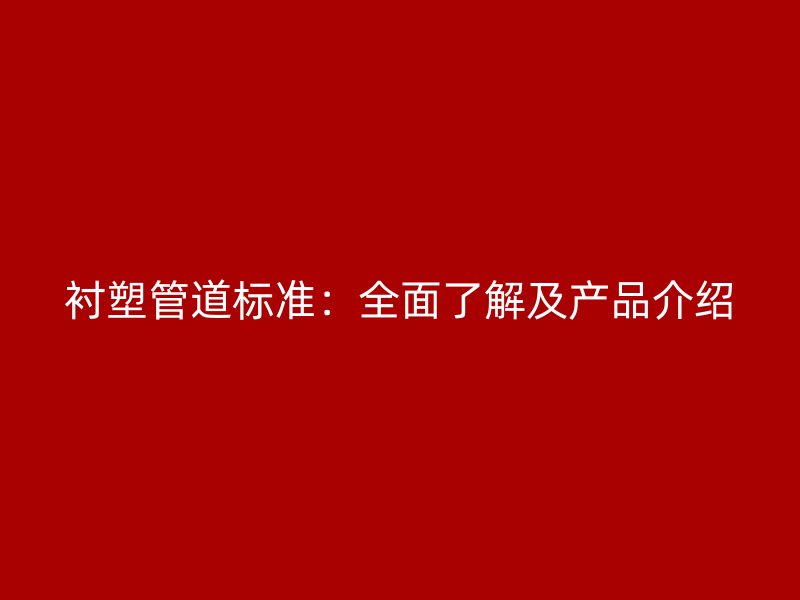 襯塑管道標準：全面了解及產品介紹