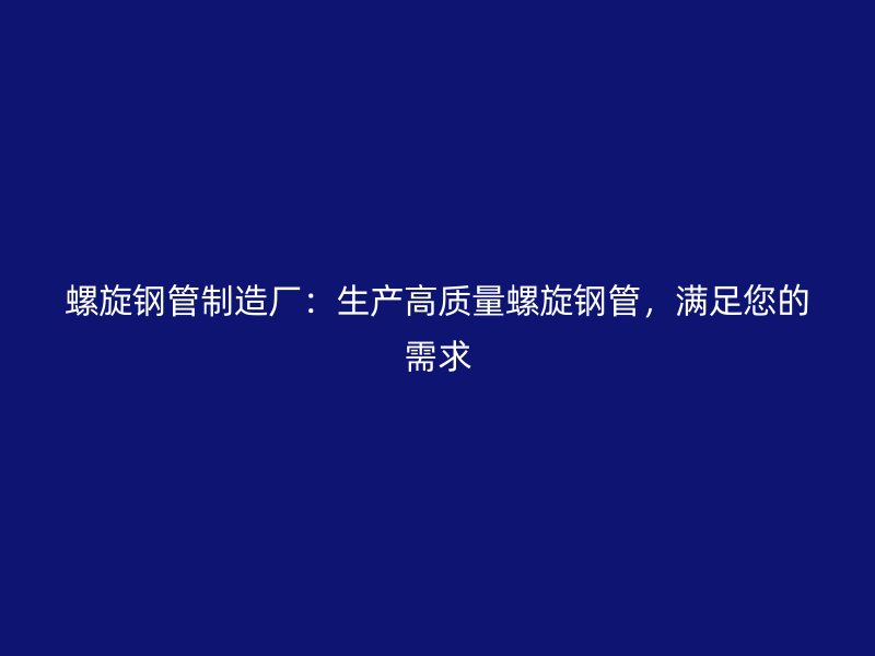 螺旋鋼管制造廠：生產高質量螺旋鋼管，滿足您的需求