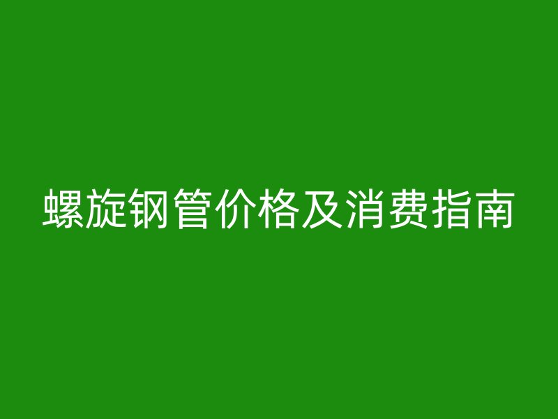 螺旋鋼管價格及消費指南