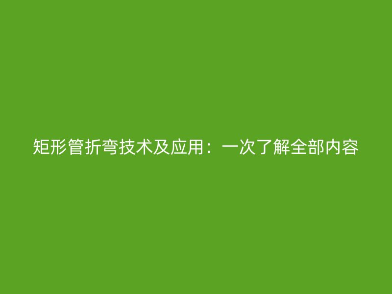 矩形管折彎技術及應用：一次了解全部內容