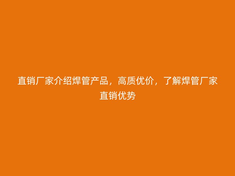 直銷廠家介紹焊管產品，高質優價，了解焊管廠家直銷優勢