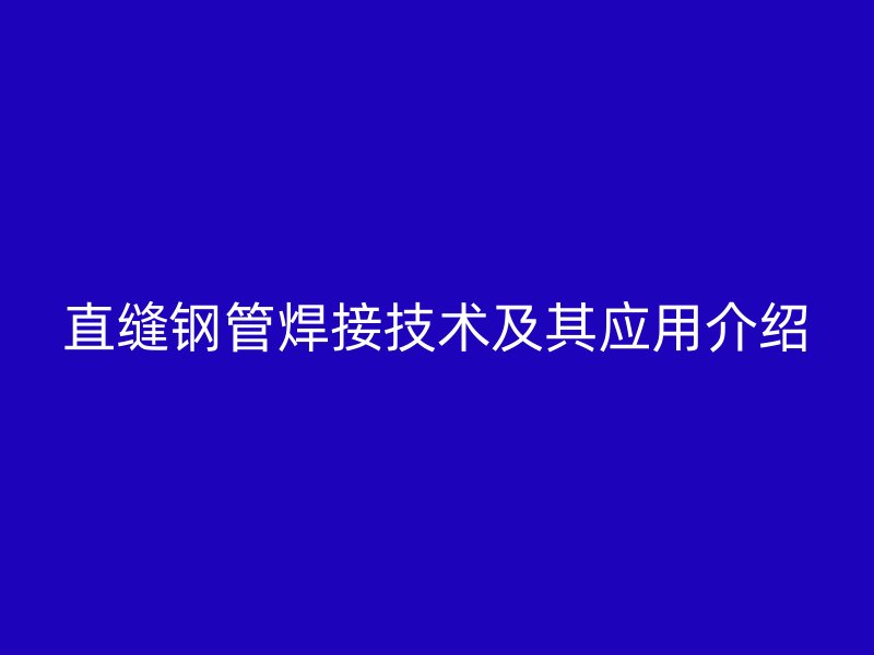 直縫鋼管焊接技術及其應用介紹