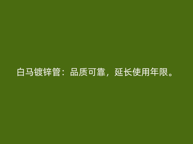 白馬鍍鋅管：品質可靠，延長使用年限。