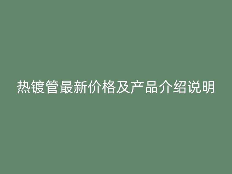 熱鍍管最新價格及產品介紹說明