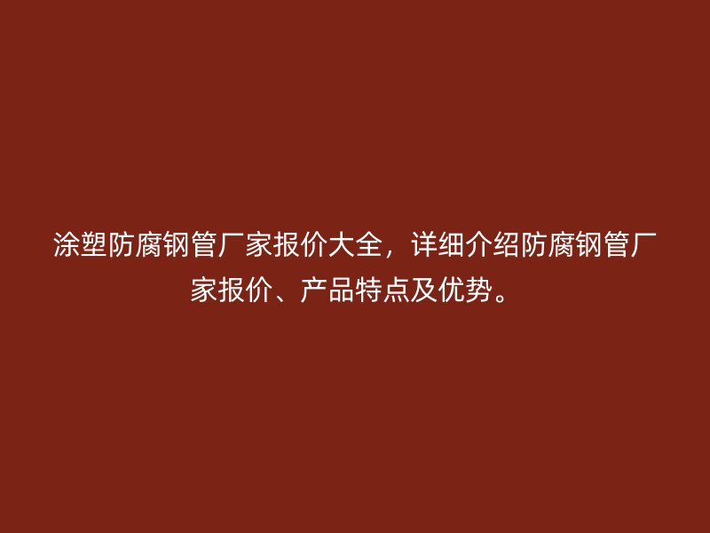 涂塑防腐鋼管廠家報價大全，詳細介紹防腐鋼管廠家報價、產品特點及優勢。