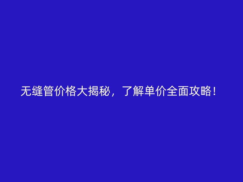 無縫管價格大揭秘，了解單價全面攻略！