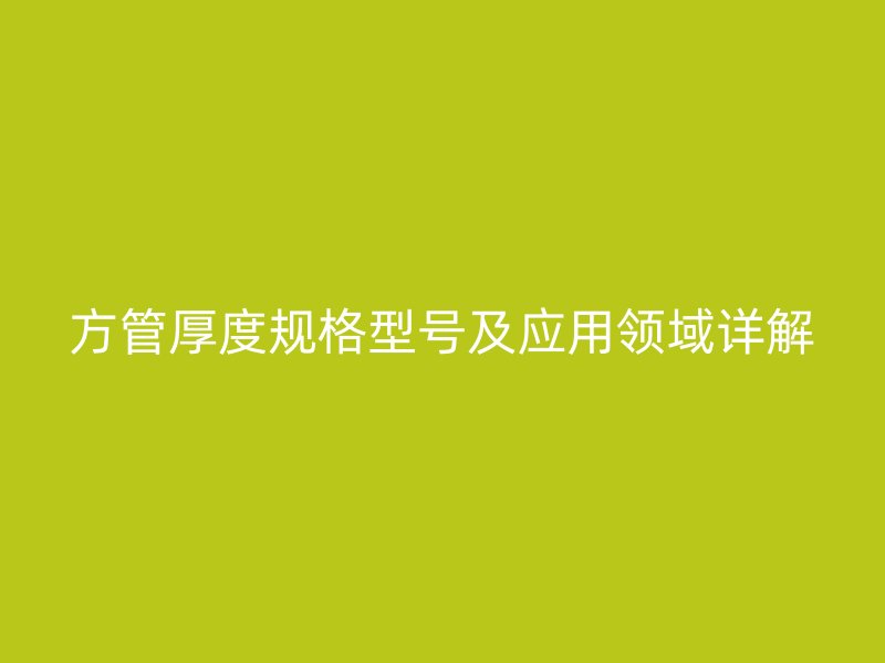 方管厚度規格型號及應用領域詳解