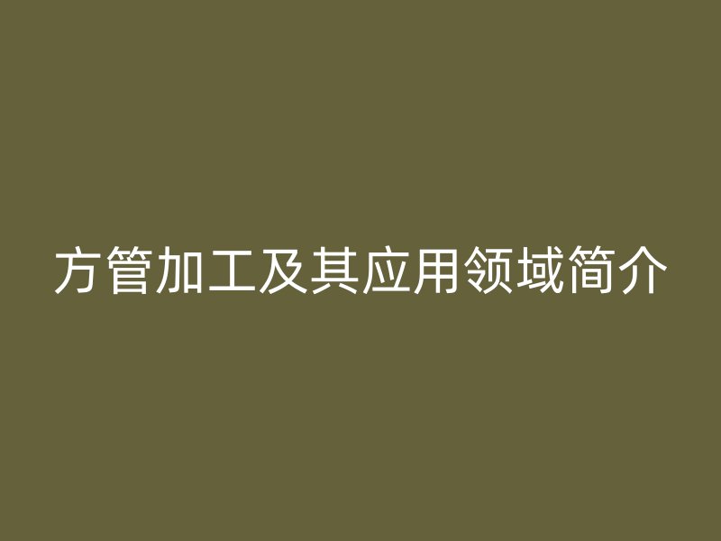 方管加工及其應用領域簡介