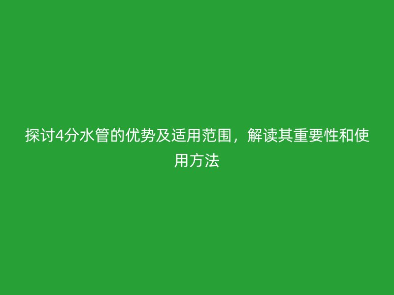 探討4分水管的優勢及適用范圍，解讀其重要性和使用方法