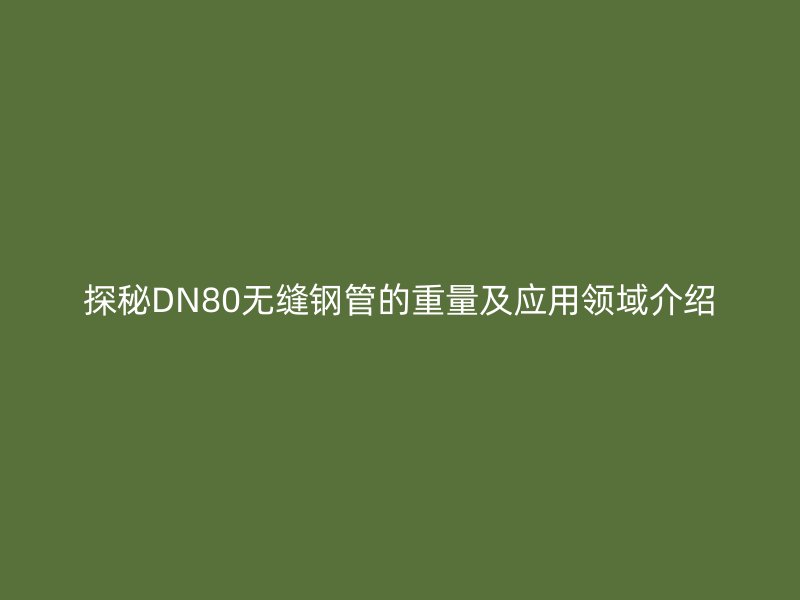 探秘DN80無縫鋼管的重量及應用領域介紹