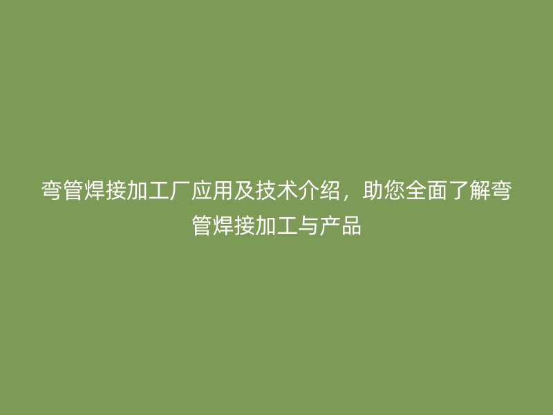 彎管焊接加工廠應用及技術介紹，助您全面了解彎管焊接加工與產品
