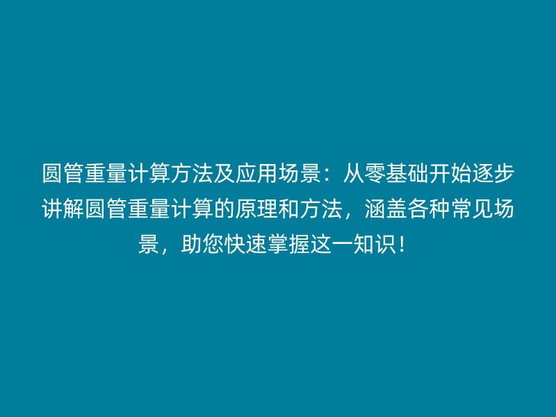 圓管重量計算方法及應用場景：從零基礎開始逐步講解圓管重量計算的原理和方法，涵蓋各種常見場景，助您快速掌握這一知識！