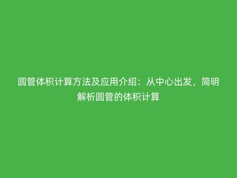 圓管體積計算方法及應用介紹：從中心出發(fā)，簡明解析圓管的體積計算