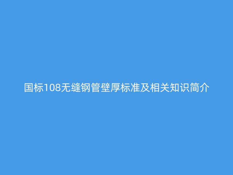國標108無縫鋼管壁厚標準及相關知識簡介