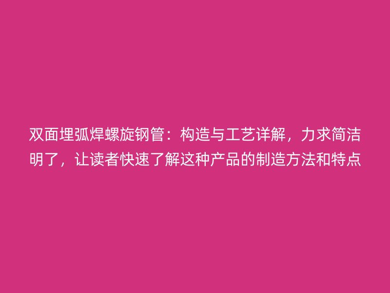 雙面埋弧焊螺旋鋼管：構造與工藝詳解，力求簡潔明了，讓讀者快速了解這種產品的制造方法和特點