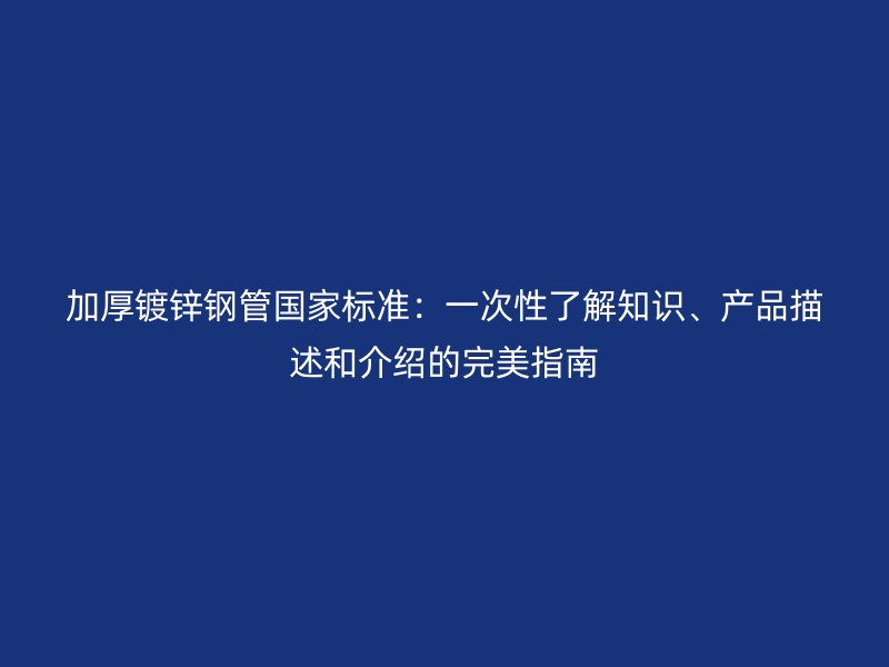 加厚鍍鋅鋼管國家標準：一次性了解知識、產品描述和介紹的完美指南
