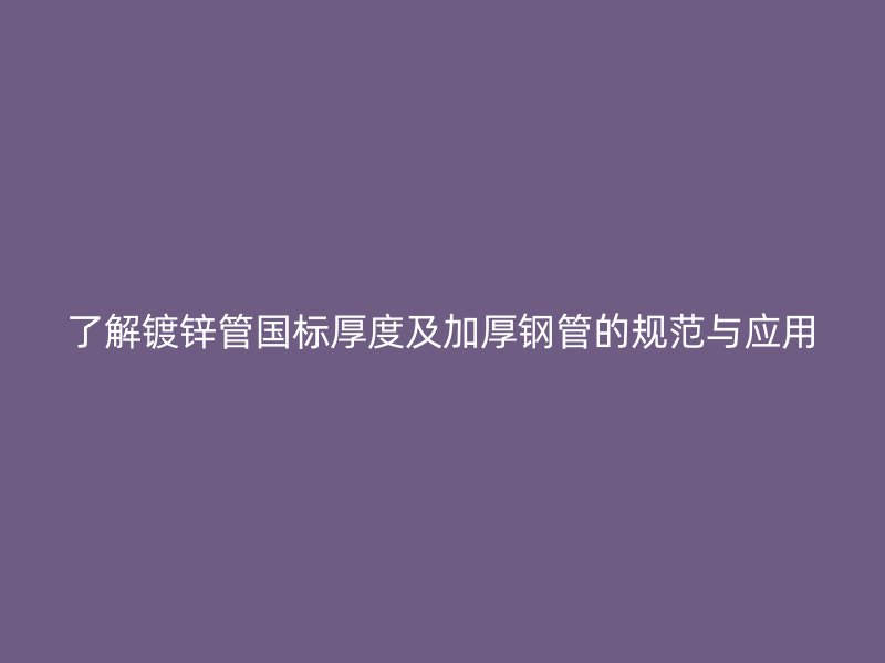 了解鍍鋅管國標厚度及加厚鋼管的規范與應用