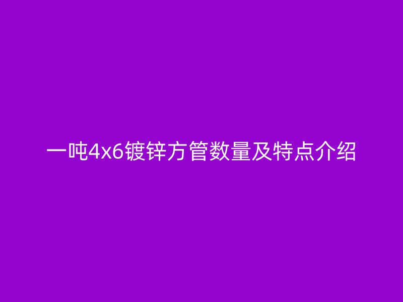 一噸4x6鍍鋅方管數量及特點介紹