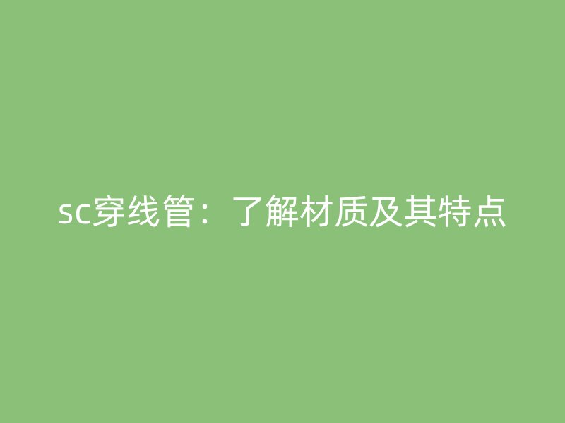 sc穿線管：了解材質及其特點