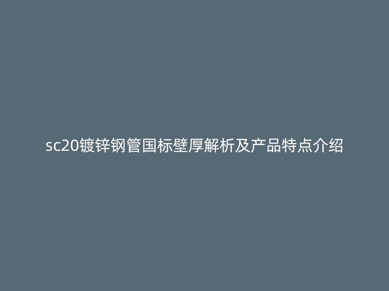 sc20鍍鋅鋼管國標(biāo)壁厚解析及產(chǎn)品特點(diǎn)介紹