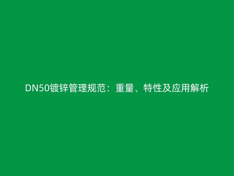DN50鍍鋅管理規范：重量、特性及應用解析