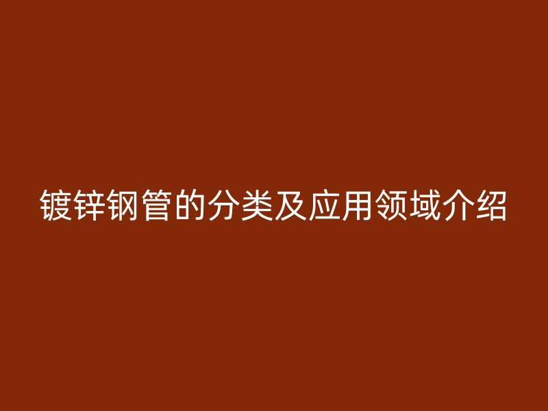 鍍鋅鋼管的分類及應用領域介紹