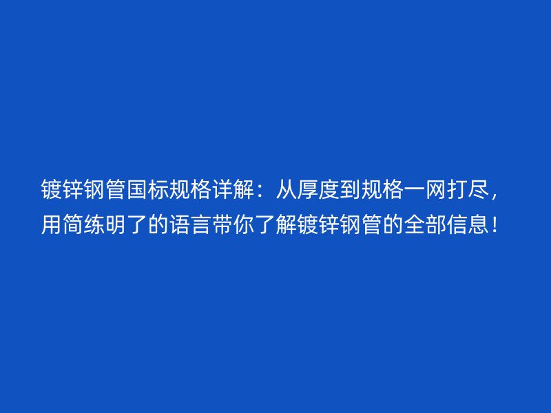 鍍鋅鋼管國標(biāo)規(guī)格詳解：從厚度到規(guī)格一網(wǎng)打盡，用簡練明了的語言帶你了解鍍鋅鋼管的全部信息！