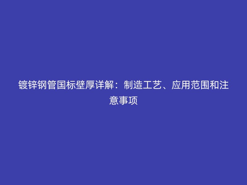 鍍鋅鋼管國標壁厚詳解：制造工藝、應用范圍和注意事項