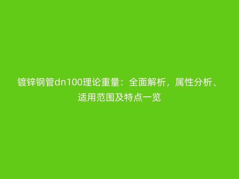 鍍鋅鋼管dn100理論重量：全面解析，屬性分析、適用范圍及特點一覽