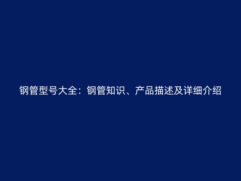 鋼管型號大全：鋼管知識、產品描述及詳細介紹