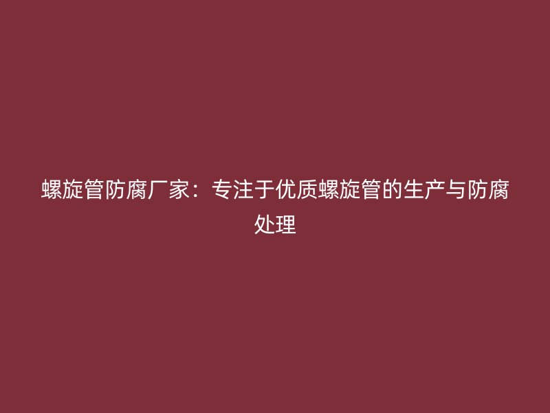 螺旋管防腐廠家：專注于優質螺旋管的生產與防腐處理