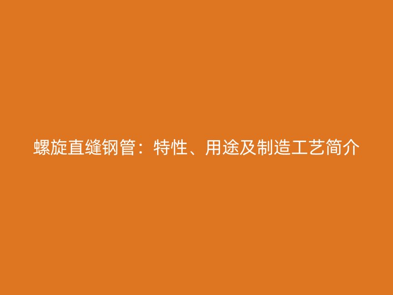 螺旋直縫鋼管：特性、用途及制造工藝簡介