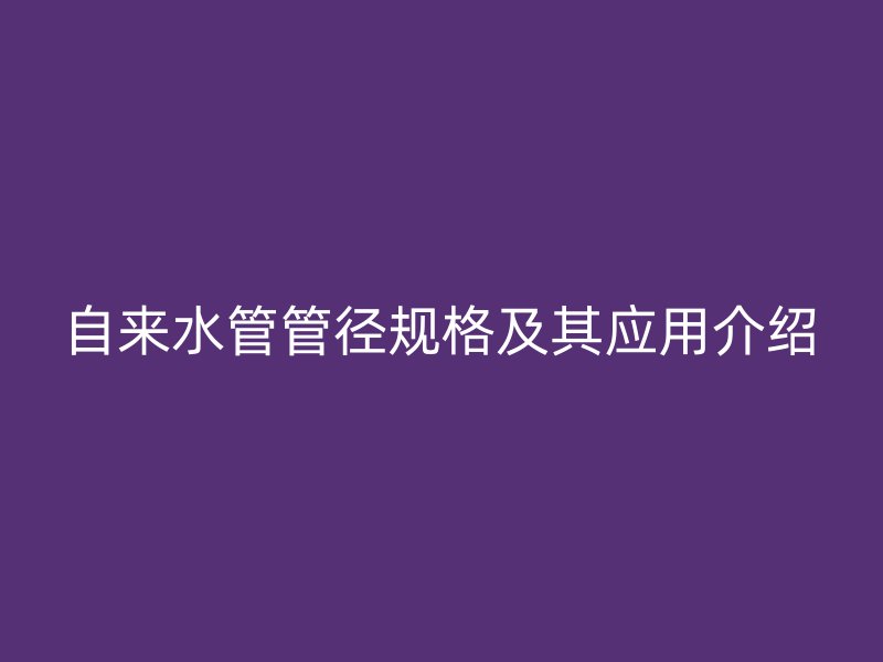 自來水管管徑規格及其應用介紹