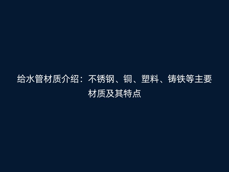 給水管材質介紹：不銹鋼、銅、塑料、鑄鐵等主要材質及其特點