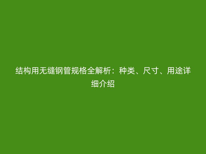 結(jié)構(gòu)用無縫鋼管規(guī)格全解析：種類、尺寸、用途詳細(xì)介紹