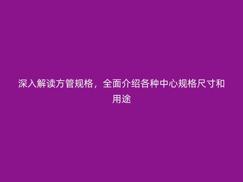 深入解讀方管規格，全面介紹各種中心規格尺寸和用途