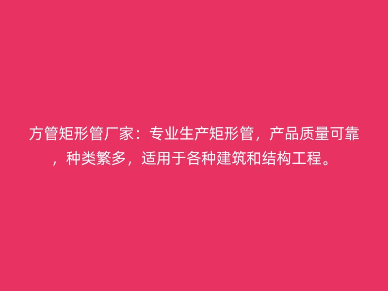 方管矩形管廠家：專業(yè)生產(chǎn)矩形管，產(chǎn)品質(zhì)量可靠，種類繁多，適用于各種建筑和結(jié)構(gòu)工程。