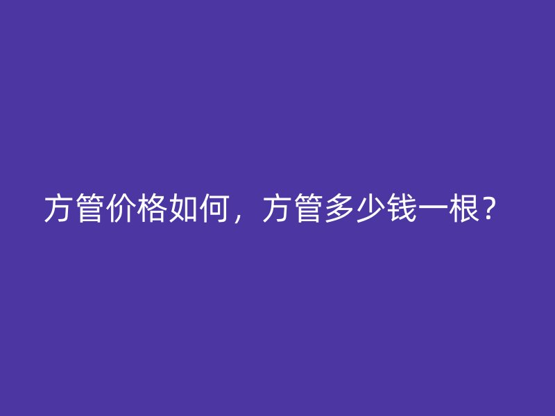 方管價格如何，方管多少錢一根？