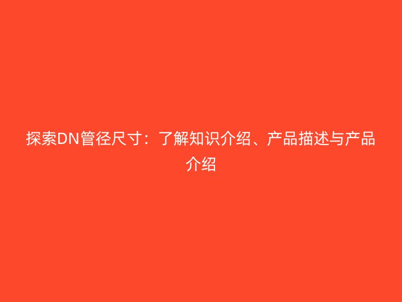 探索DN管徑尺寸：了解知識介紹、產品描述與產品介紹