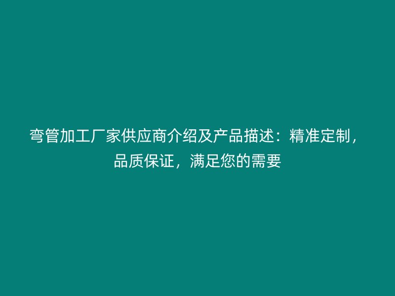 彎管加工廠家供應商介紹及產品描述：精準定制，品質保證，滿足您的需要