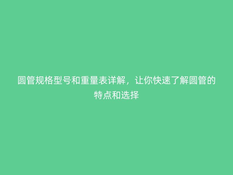 圓管規格型號和重量表詳解，讓你快速了解圓管的特點和選擇