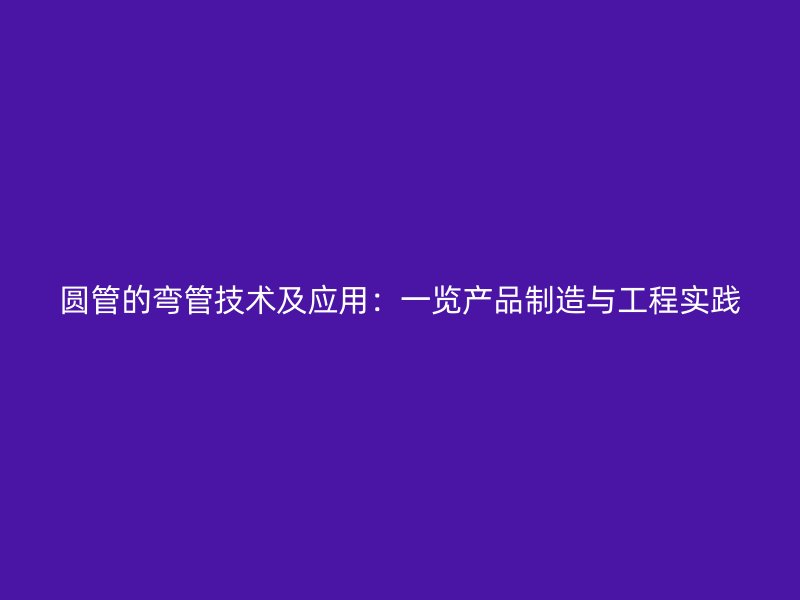 圓管的彎管技術及應用：一覽產品制造與工程實踐