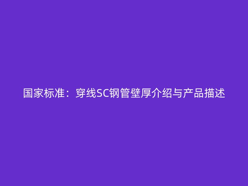 國家標(biāo)準(zhǔn)：穿線SC鋼管壁厚介紹與產(chǎn)品描述