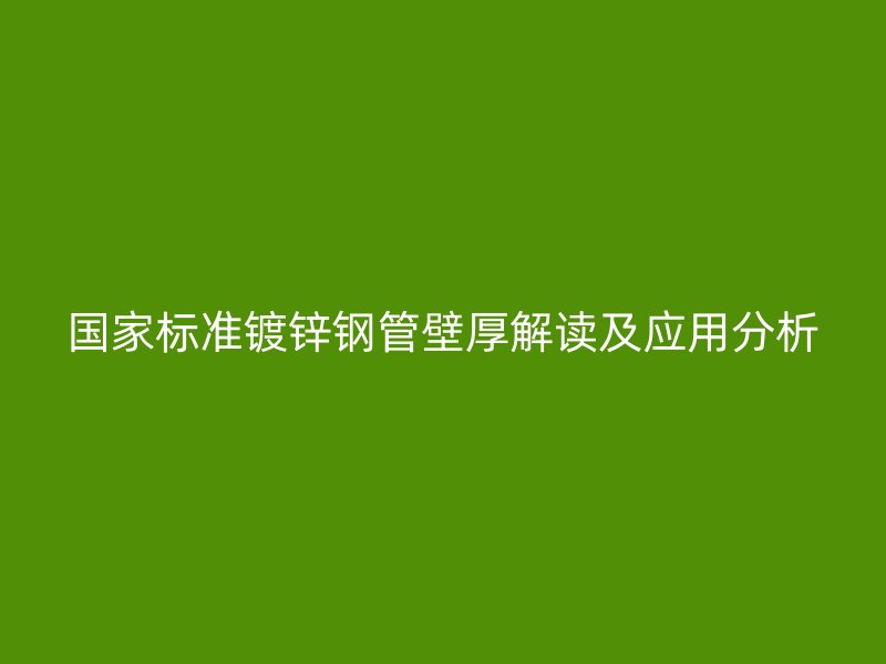 國家標準鍍鋅鋼管壁厚解讀及應(yīng)用分析
