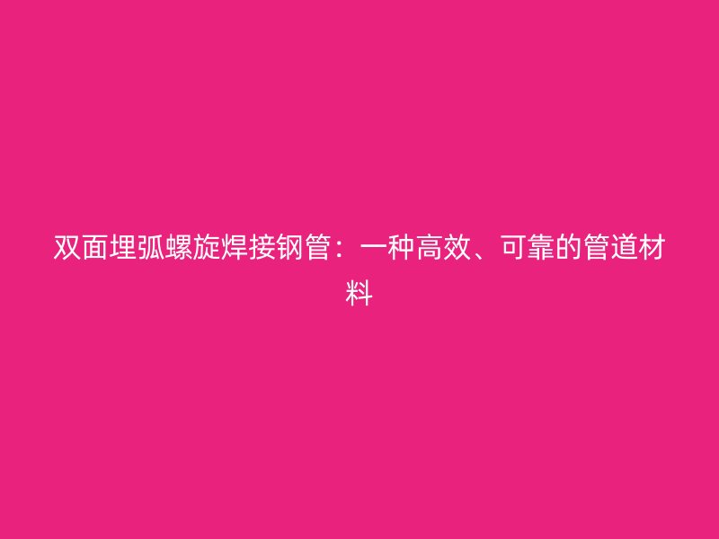 雙面埋弧螺旋焊接鋼管：一種高效、可靠的管道材料